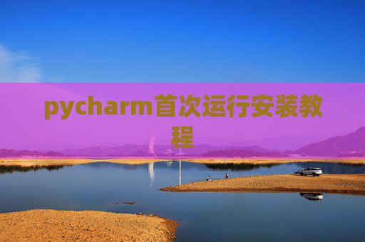 pycharm首次运行安装教程 pycharm首次运行安装教程